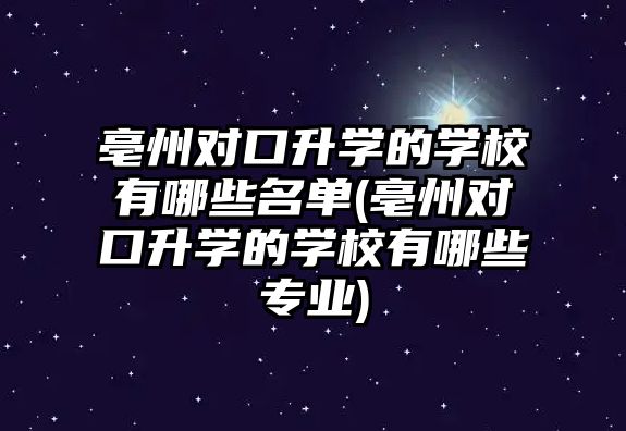 亳州對口升學的學校有哪些名單(亳州對口升學的學校有哪些專業(yè))