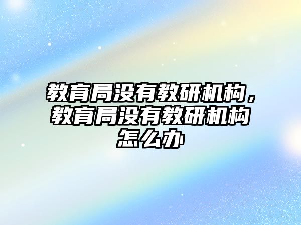 教育局沒有教研機構，教育局沒有教研機構怎么辦