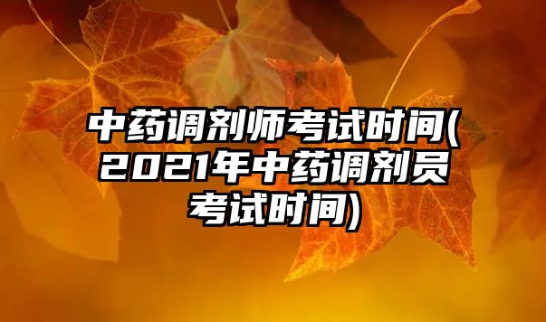 中藥調劑師考試時間(2021年中藥調劑員考試時間)