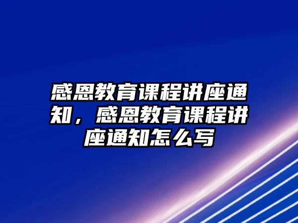 感恩教育課程講座通知，感恩教育課程講座通知怎么寫