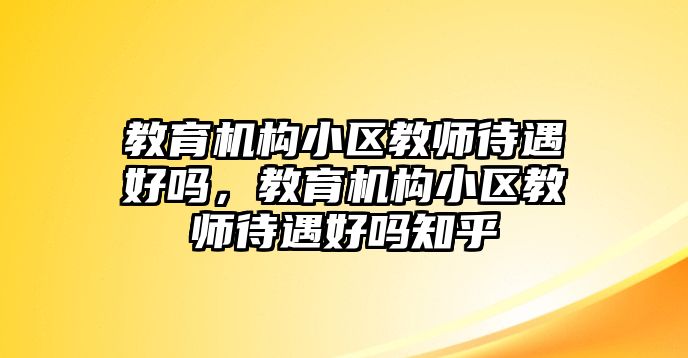 教育機構小區(qū)教師待遇好嗎，教育機構小區(qū)教師待遇好嗎知乎