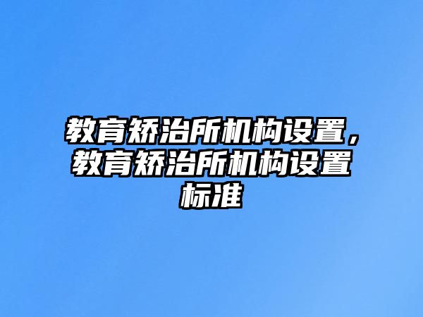 教育矯治所機構設置，教育矯治所機構設置標準