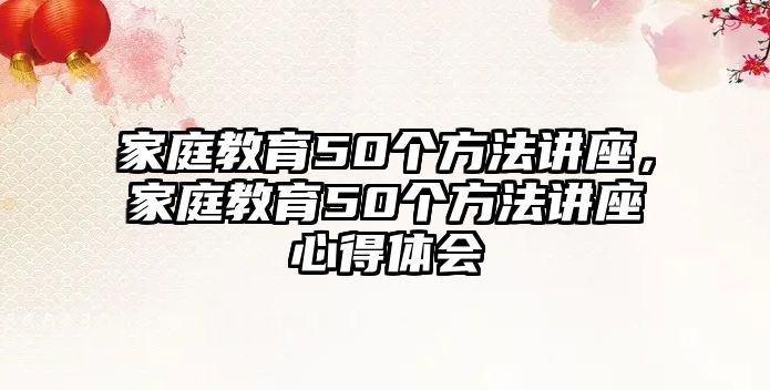 家庭教育50個方法講座，家庭教育50個方法講座心得體會