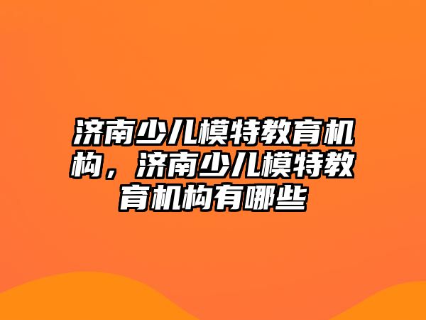 濟南少兒模特教育機構，濟南少兒模特教育機構有哪些