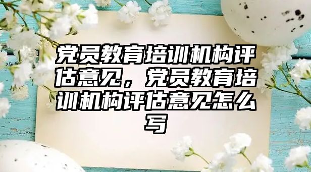 黨員教育培訓(xùn)機構(gòu)評估意見，黨員教育培訓(xùn)機構(gòu)評估意見怎么寫