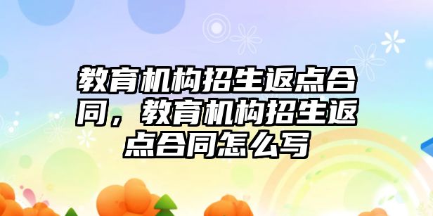 教育機構(gòu)招生返點合同，教育機構(gòu)招生返點合同怎么寫