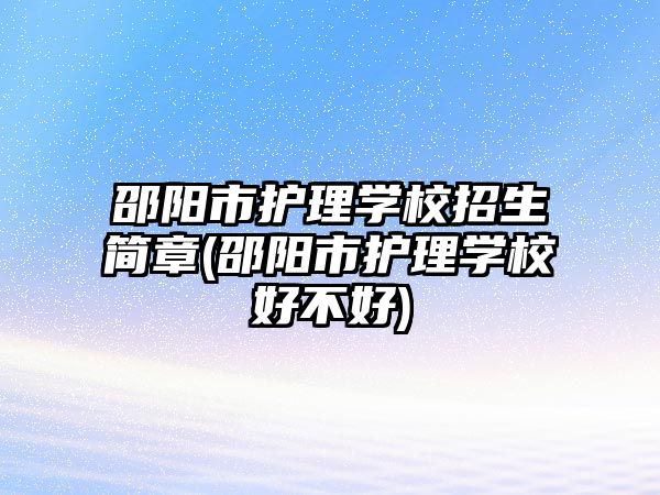 邵陽市護(hù)理學(xué)校招生簡(jiǎn)章(邵陽市護(hù)理學(xué)校好不好)