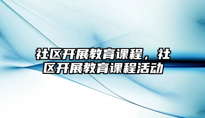 社區(qū)開展教育課程，社區(qū)開展教育課程活動(dòng)