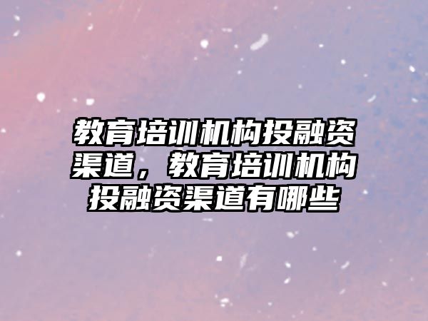 教育培訓(xùn)機構(gòu)投融資渠道，教育培訓(xùn)機構(gòu)投融資渠道有哪些