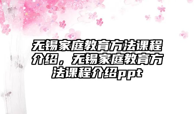 無錫家庭教育方法課程介紹，無錫家庭教育方法課程介紹ppt