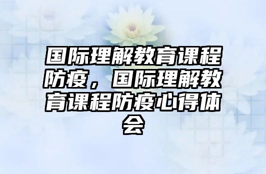 國際理解教育課程防疫，國際理解教育課程防疫心得體會(huì)