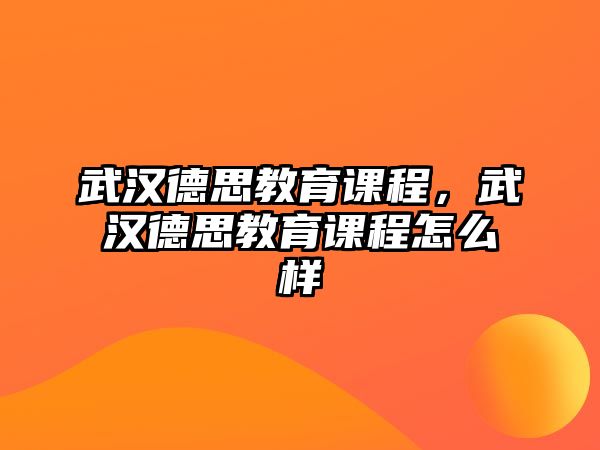 武漢德思教育課程，武漢德思教育課程怎么樣