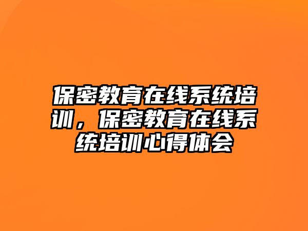 保密教育在線系統(tǒng)培訓(xùn)，保密教育在線系統(tǒng)培訓(xùn)心得體會(huì)