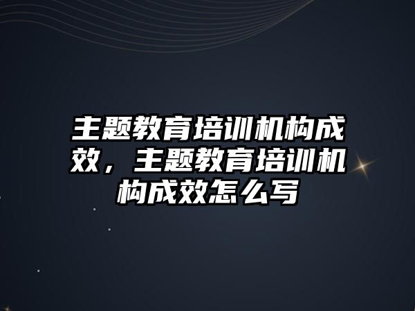 主題教育培訓機構成效，主題教育培訓機構成效怎么寫