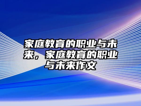 家庭教育的職業(yè)與未來，家庭教育的職業(yè)與未來作文