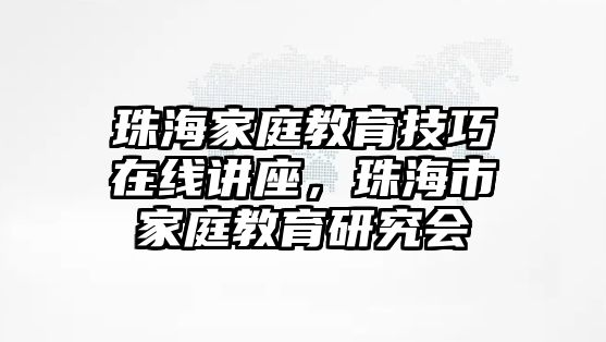 珠海家庭教育技巧在線講座，珠海市家庭教育研究會