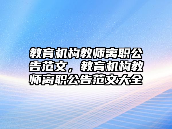 教育機構(gòu)教師離職公告范文，教育機構(gòu)教師離職公告范文大全