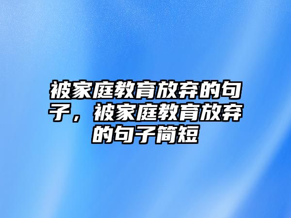 被家庭教育放棄的句子，被家庭教育放棄的句子簡短