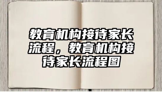 教育機構(gòu)接待家長流程，教育機構(gòu)接待家長流程圖