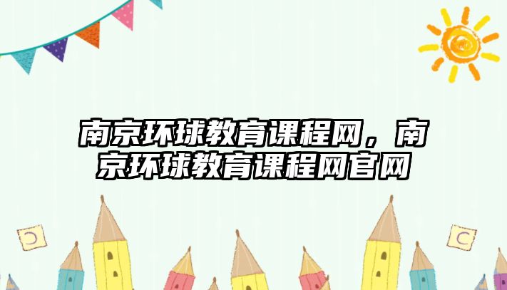 南京環(huán)球教育課程網(wǎng)，南京環(huán)球教育課程網(wǎng)官網(wǎng)