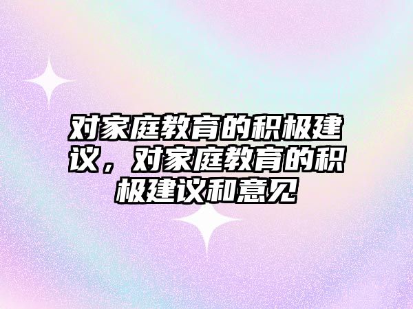 對家庭教育的積極建議，對家庭教育的積極建議和意見