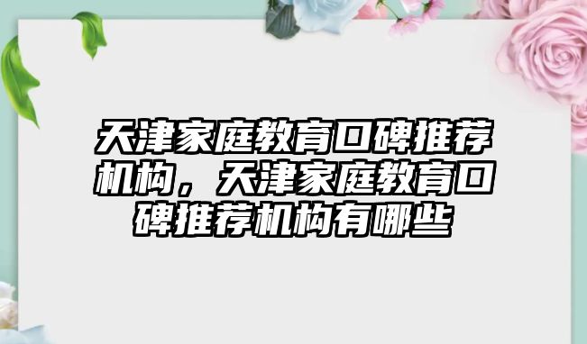 天津家庭教育口碑推薦機構，天津家庭教育口碑推薦機構有哪些