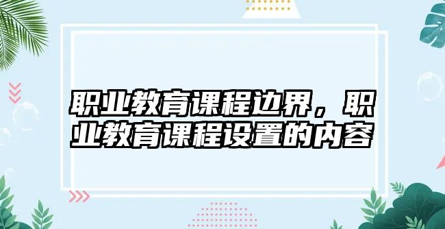 職業(yè)教育課程邊界，職業(yè)教育課程設(shè)置的內(nèi)容