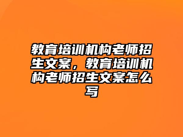 教育培訓(xùn)機(jī)構(gòu)老師招生文案，教育培訓(xùn)機(jī)構(gòu)老師招生文案怎么寫