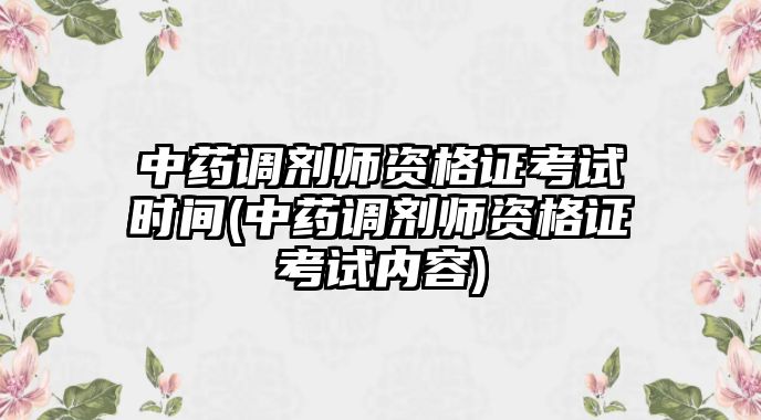 中藥調(diào)劑師資格證考試時(shí)間(中藥調(diào)劑師資格證考試內(nèi)容)