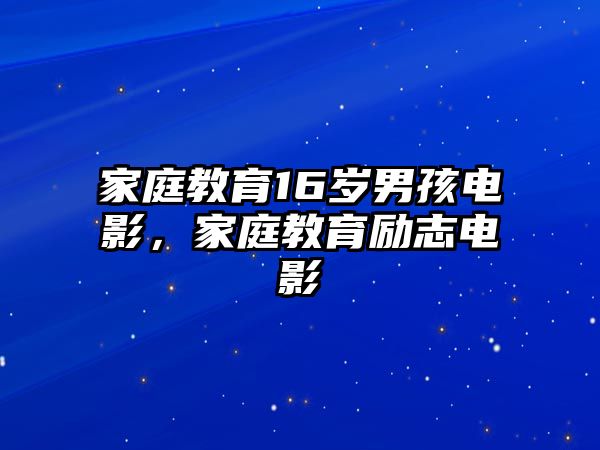 家庭教育16歲男孩電影，家庭教育勵志電影