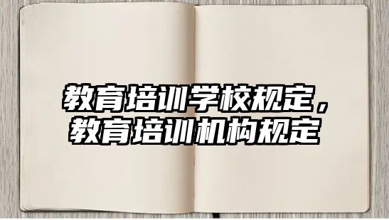 教育培訓(xùn)學(xué)校規(guī)定，教育培訓(xùn)機(jī)構(gòu)規(guī)定