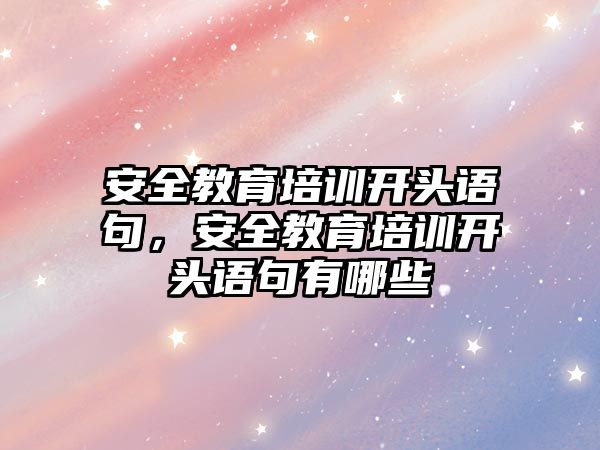 安全教育培訓(xùn)開頭語句，安全教育培訓(xùn)開頭語句有哪些