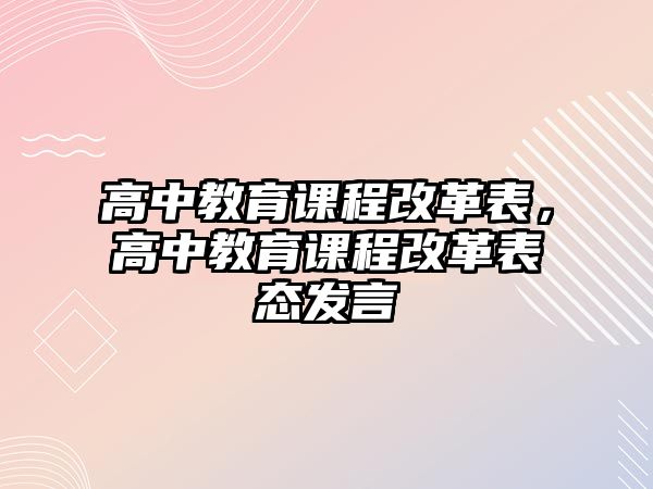 高中教育課程改革表，高中教育課程改革表態(tài)發(fā)言