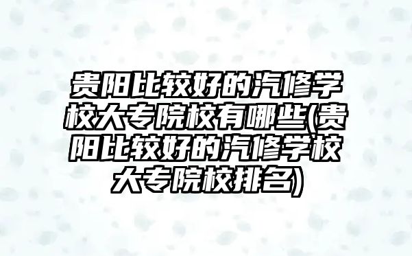 貴陽比較好的汽修學(xué)校大專院校有哪些(貴陽比較好的汽修學(xué)校大專院校排名)