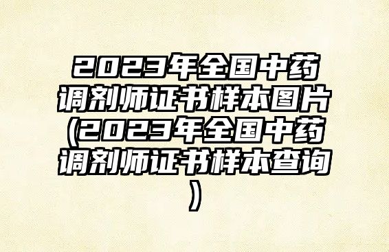 2023年全國中藥調(diào)劑師證書樣本圖片(2023年全國中藥調(diào)劑師證書樣本查詢)