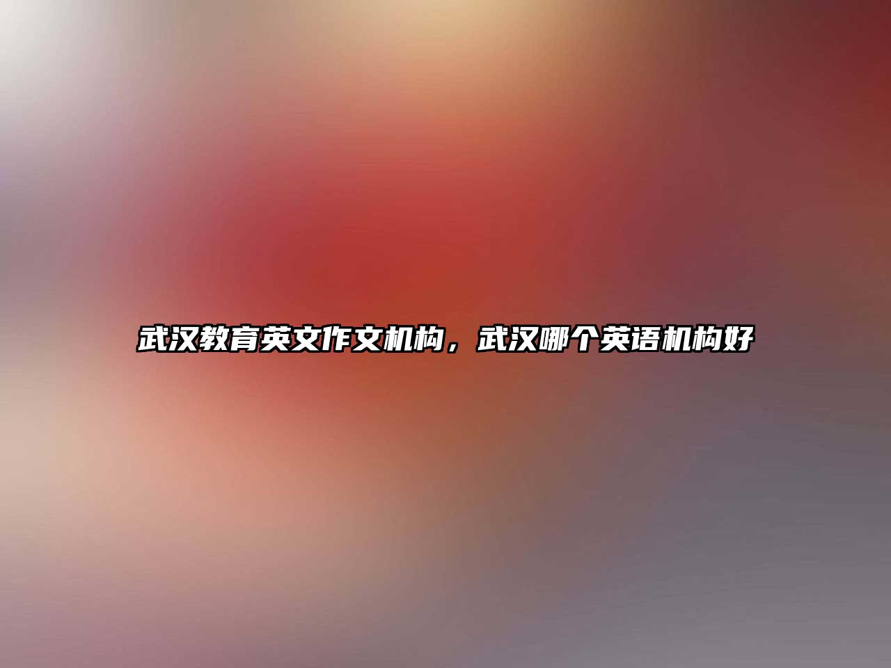 武漢教育英文作文機構(gòu)，武漢哪個英語機構(gòu)好