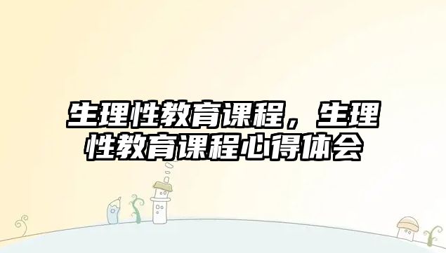 生理性教育課程，生理性教育課程心得體會(huì)