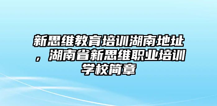 新思維教育培訓(xùn)湖南地址，湖南省新思維職業(yè)培訓(xùn)學(xué)校簡章