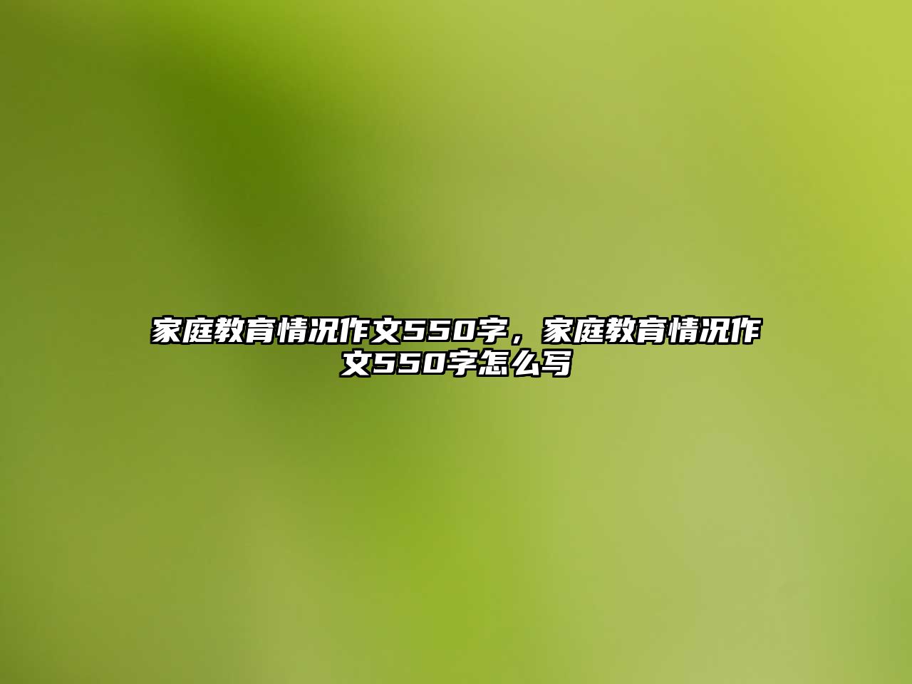 家庭教育情況作文550字，家庭教育情況作文550字怎么寫(xiě)