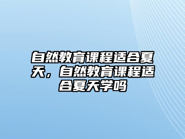 自然教育課程適合夏天，自然教育課程適合夏天學(xué)嗎