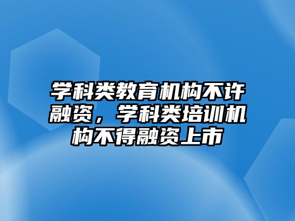 學(xué)科類教育機構(gòu)不許融資，學(xué)科類培訓(xùn)機構(gòu)不得融資上市