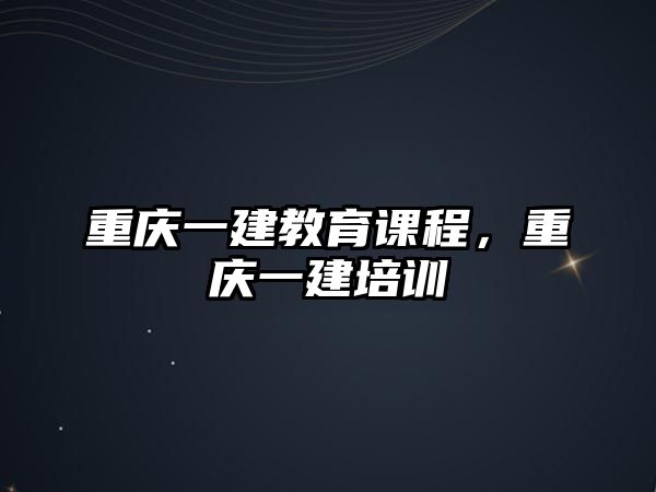 重慶一建教育課程，重慶一建培訓(xùn)