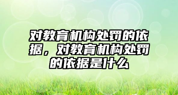 對教育機(jī)構(gòu)處罰的依據(jù)，對教育機(jī)構(gòu)處罰的依據(jù)是什么