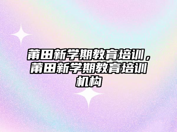 莆田新學期教育培訓，莆田新學期教育培訓機構(gòu)