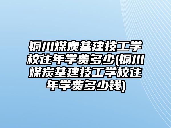 銅川煤炭基建技工學(xué)校往年學(xué)費多少(銅川煤炭基建技工學(xué)校往年學(xué)費多少錢)