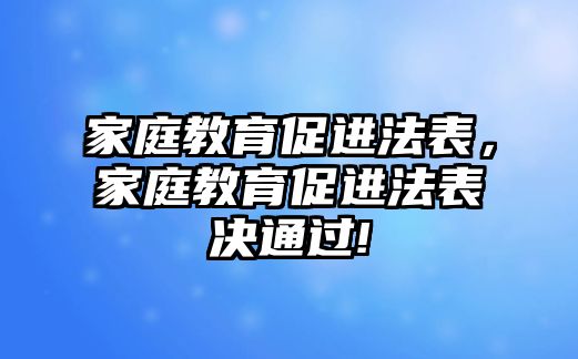 家庭教育促進法表，家庭教育促進法表決通過!