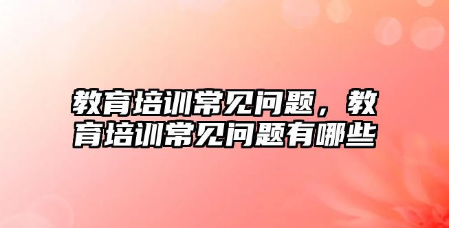 教育培訓常見問題，教育培訓常見問題有哪些