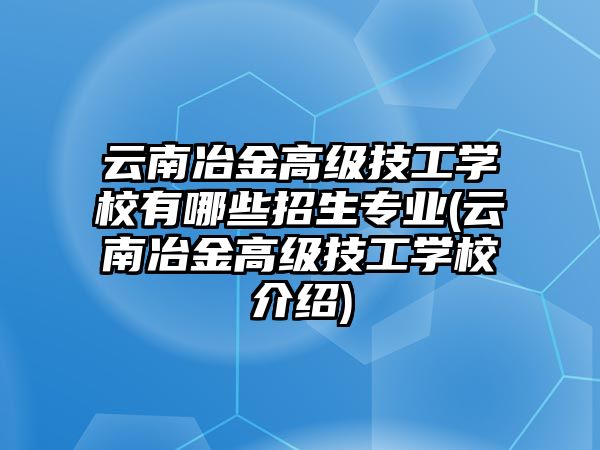 云南冶金高級(jí)技工學(xué)校有哪些招生專業(yè)(云南冶金高級(jí)技工學(xué)校介紹)