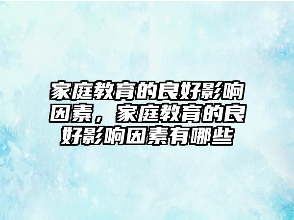 家庭教育的良好影響因素，家庭教育的良好影響因素有哪些