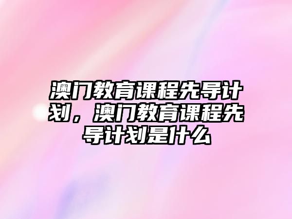 澳門教育課程先導計劃，澳門教育課程先導計劃是什么